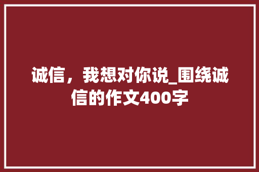 诚信，我想对你说_围绕诚信的作文400字