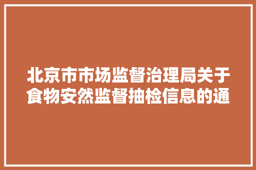 北京市市场监督治理局关于食物安然监督抽检信息的通知书记2022年第59期