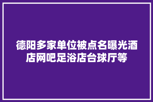 德阳多家单位被点名曝光酒店网吧足浴店台球厅等