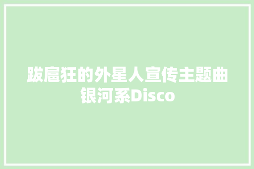跋扈狂的外星人宣传主题曲银河系Disco