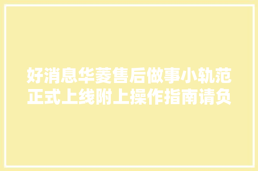 好消息华菱售后做事小轨范正式上线附上操作指南请负责查收