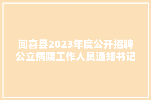 闻喜县2023年度公开招聘公立病院工作人员通知书记1号