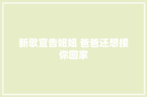 新歌宣告妞妞 爸爸还想接你回家