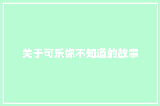 关于可乐你不知道的故事 休闲娱乐