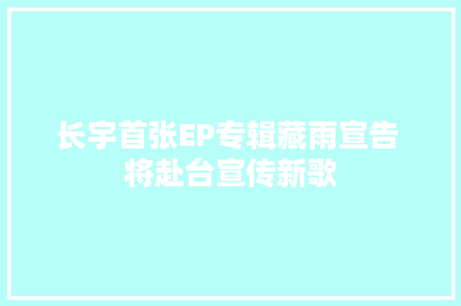 长宇首张EP专辑藏雨宣告 将赴台宣传新歌