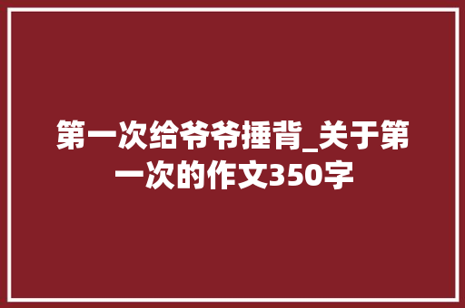 第一次给爷爷捶背_关于第一次的作文350字