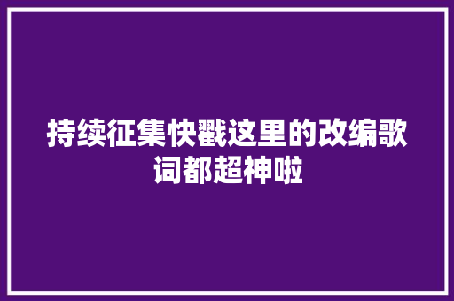 持续征集快戳这里的改编歌词都超神啦 休闲娱乐
