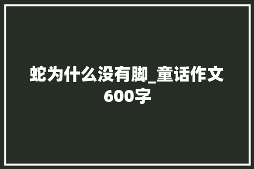 蛇为什么没有脚_童话作文600字