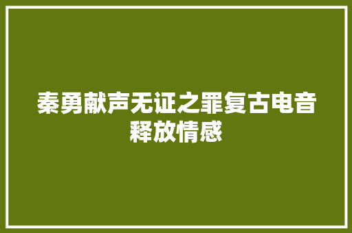 秦勇献声无证之罪复古电音释放情感