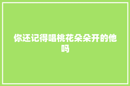 你还记得唱桃花朵朵开的他吗