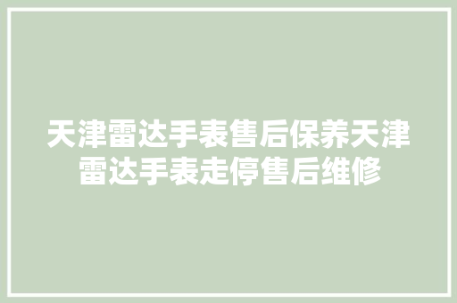 天津雷达手表售后保养天津雷达手表走停售后维修