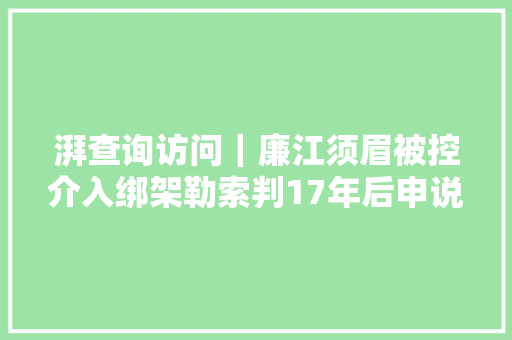 湃查询访问｜廉江须眉被控介入绑架勒索判17年后申说同案犯称不熟习他