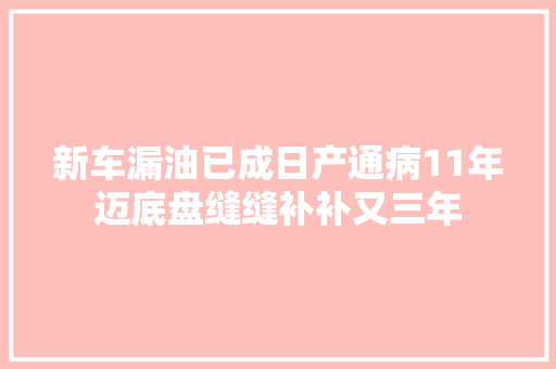 新车漏油已成日产通病11年迈底盘缝缝补补又三年
