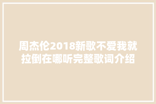 周杰伦2018新歌不爱我就拉倒在哪听完整歌词介绍
