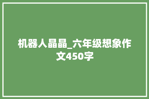 机器人晶晶_六年级想象作文450字