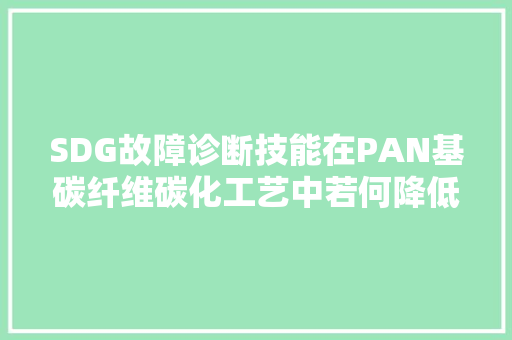 SDG故障诊断技能在PAN基碳纤维碳化工艺中若何降低能源花费