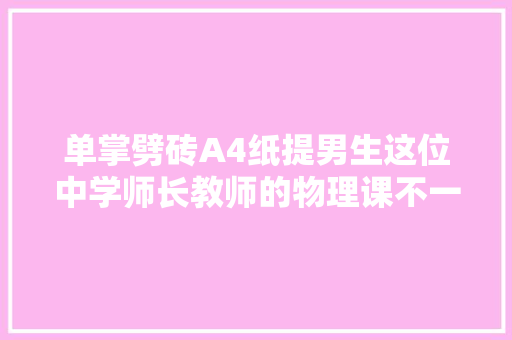 单掌劈砖A4纸提男生这位中学师长教师的物理课不一般