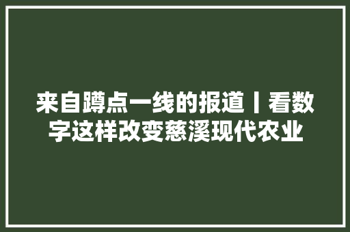来自蹲点一线的报道丨看数字这样改变慈溪现代农业