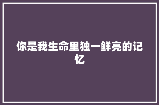 你是我生命里独一鲜亮的记忆
