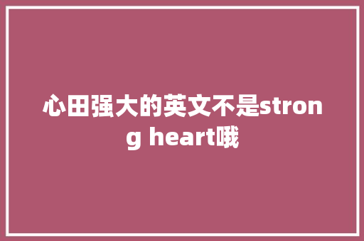 心田强大的英文不是strong heart哦
