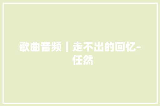 歌曲音频｜走不出的回忆–  任然