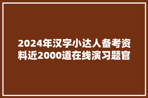 2024年汉字小达人备考资料近2000道在线演习题官方题目精编