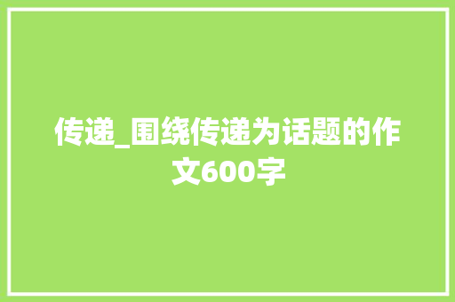 传递_围绕传递为话题的作文600字