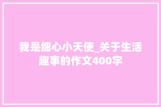 我是细心小天使_关于生活趣事的作文400字