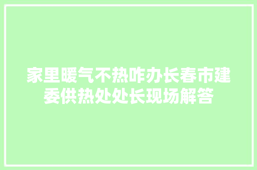 家里暖气不热咋办长春市建委供热处处长现场解答