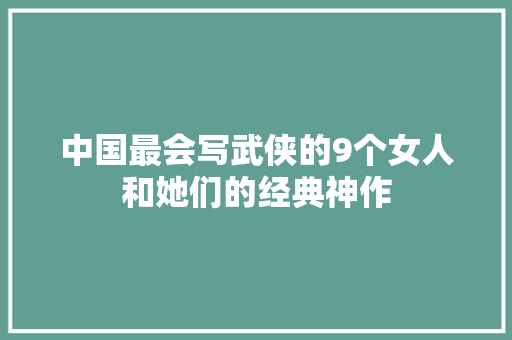 中国最会写武侠的9个女人和她们的经典神作