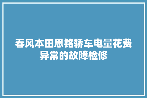 春风本田思铭轿车电量花费异常的故障检修