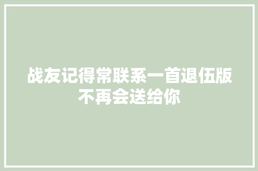 战友记得常联系一首退伍版不再会送给你