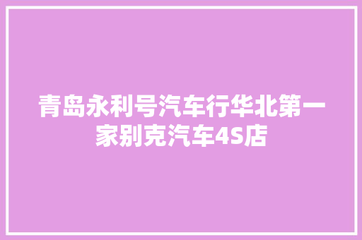青岛永利号汽车行华北第一家别克汽车4S店