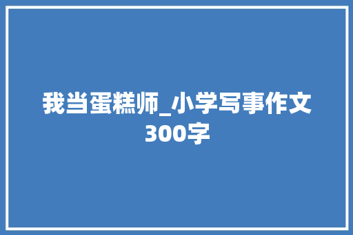 我当蛋糕师_小学写事作文300字