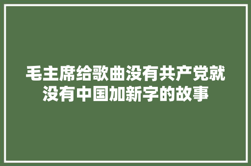 毛主席给歌曲没有共产党就没有中国加新字的故事
