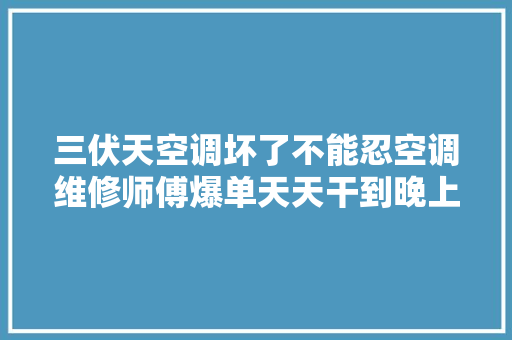 三伏天空调坏了不能忍空调维修师傅爆单天天干到晚上11点 汽车知识