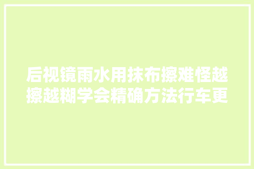 后视镜雨水用抹布擦难怪越擦越糊学会精确方法行车更安然