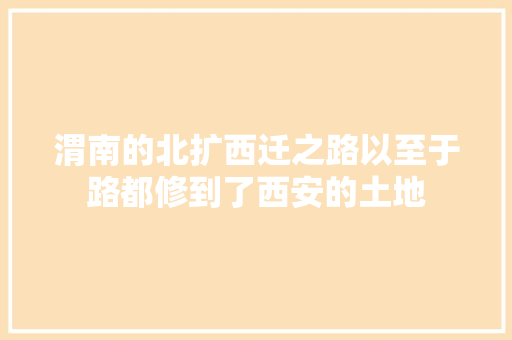 渭南的北扩西迁之路以至于路都修到了西安的土地