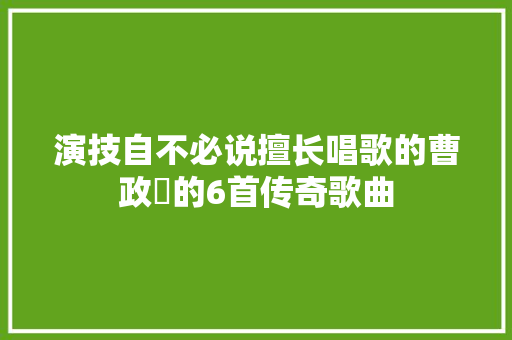 演技自不必说擅长唱歌的曹政奭的6首传奇歌曲