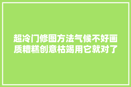 超冷门修图方法气候不好画质糟糕创意枯竭用它就对了