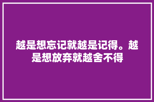 越是想忘记就越是记得。越是想放弃就越舍不得