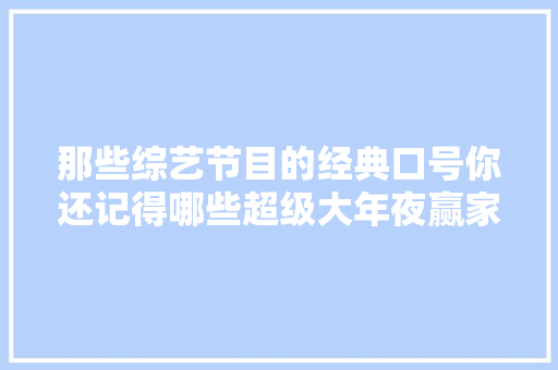 那些综艺节目的经典口号你还记得哪些超级大年夜赢家WINNER