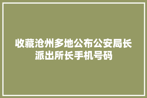 收藏沧州多地公布公安局长派出所长手机号码