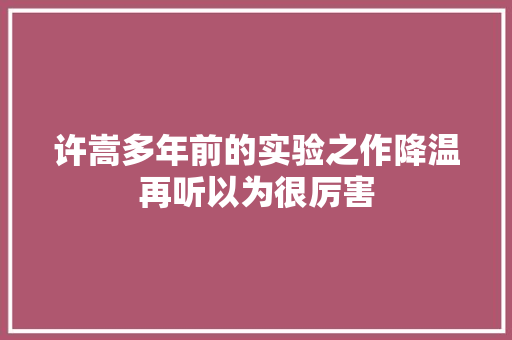 许嵩多年前的实验之作降温再听以为很厉害 休闲娱乐