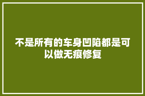 不是所有的车身凹陷都是可以做无痕修复