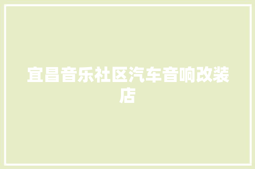 宜昌音乐社区汽车音响改装店