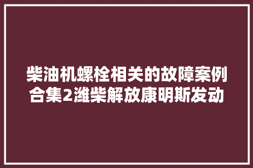 柴油机螺栓相关的故障案例合集2潍柴解放康明斯发动机
