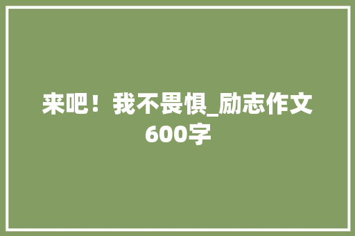 来吧！我不畏惧_励志作文600字
