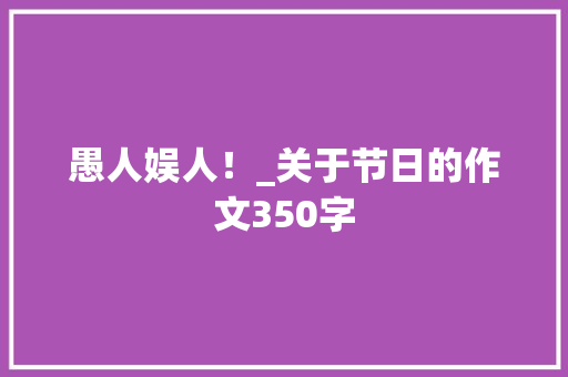 愚人娱人！_关于节日的作文350字