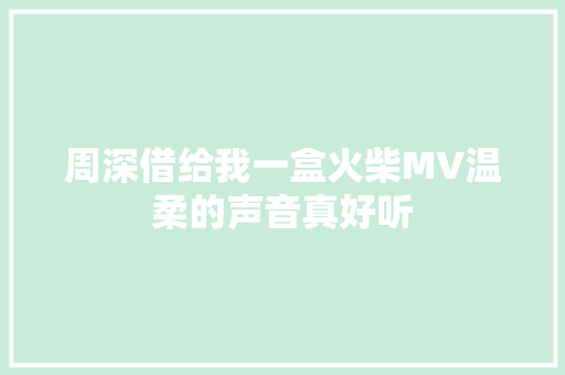 周深借给我一盒火柴MV温柔的声音真好听